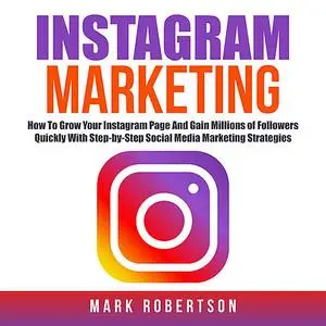 «Instagram Marketing: How To Grow Your Instagram Page And Gain Millions of Followers Quickly With Step-by-Step Social Me