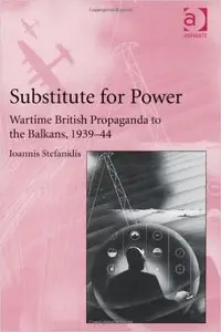 Substitute for Power: Wartime British Propaganda to the Balkans, 1939-44