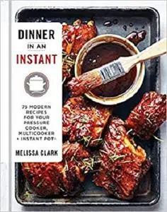 Dinner in an Instant: 75 Modern Recipes for Your Pressure Cooker, Multicooker, and Instant Pot® : A Cookbook