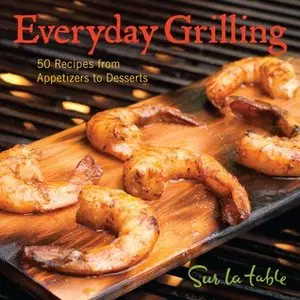 Everyday Grilling: 50 Recipes from Appetizers to Desserts