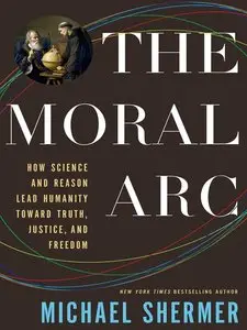 The Moral Arc: How Science and Reason Lead Humanity toward Truth, Justice, and Freedom