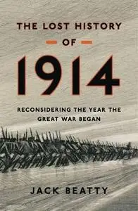 The Lost History of 1914: Reconsidering the Year the Great War Began