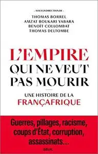 L'Empire qui ne veut pas mourir: Une histoire de la Françafrique
