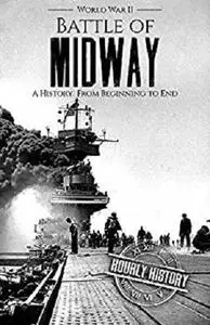 Battle of Midway - World War II: A History From Beginning to End (World War 2 Battles Book 7)