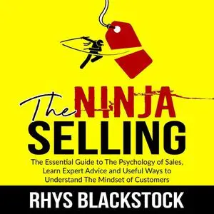 «Ninja Selling: The Essential Guide to The Psychology of Sales, Learn Expert Advice and Useful Ways to Understand The Mi