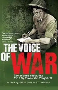 The Voice of War : The Story of World War Two in the Words of Those Who Fought It