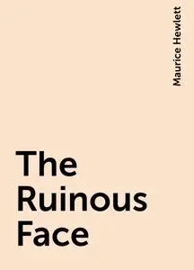 «The Ruinous Face» by Maurice Hewlett