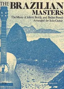 The Brazilian Masters: The Music of Jobim, Bonfa and Baden Powell, Arranged for Solo Guitar