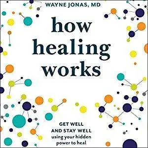 How Healing Works: Get Well and Stay Well Using Your Hidden Power to Heal [Audiobook]