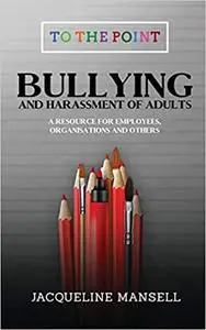 Bullying & Harassment of Adults: A Resource for Employees, Organisations & Others