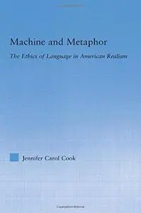 Machine and Metaphor: The Ethics of Language in American Realism (Literary Criticism and Cultural Theory)