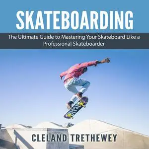 «Skateboarding: The Ultimate Guide to Mastering Your Skateboard Like a Professional Skateboarder» by Cleland Trethewey