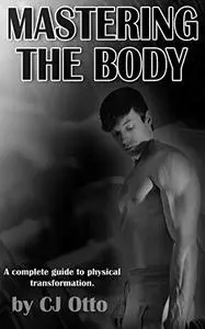 Mastering the Body: A Complete Guide to Physical Transformation