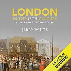 London in the Eighteenth Century: A Great and Monstrous Thing [Audiobook]