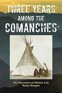 «Three Years Among the Comanches: The Narrative of Nelson Lee, Texas Ranger» by Nelson Lee