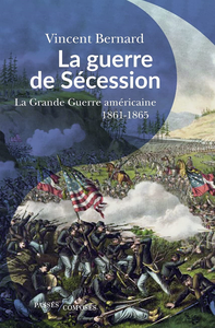 La guerre de Sécession : La « Grande Guerre » américaine (1861-1865) - Vincent Bernard