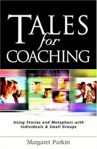 Tales for Coaching: Using Stories and Metaphors With Individuals & Small Groups
