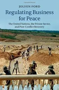 Regulating Business for Peace: The United Nations, the Private Sector, and Post-Conflict Recovery