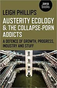 Austerity Ecology & the Collapse-Porn Addicts: A Defence Of Growth, Progress, Industry And Stuff (Repost)