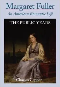Margaret Fuller: An American Romantic Life, Vol. 2: The Public Years by Charles Capper
