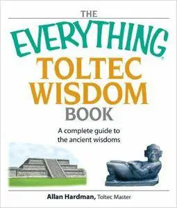 The Everything Toltec Wisdom Book: A Complete Guide to the Ancient Wisdoms