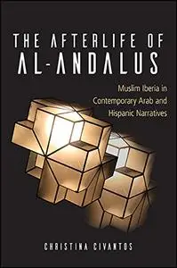 The Afterlife of al-Andalus: Muslim Iberia in Contemporary Arab and Hispanic Narratives