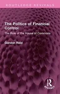 The Politics of Financial Control: The Role of the House of Commons (Routledge Revivals)