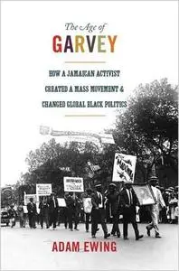 The Age of Garvey- How A Jamaican Activist Created A Mass Movement and Changed Global Black Politics