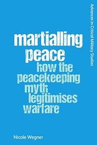 Martialling Peace: How the Peacekeeper Myth Legitimises Warfare