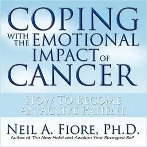 «Coping With the Emotional Impact Cancer: How to Become an Active Patient» by Neil Fiore