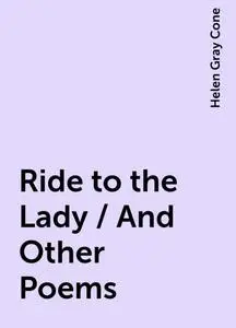 «Ride to the Lady / And Other Poems» by Helen Gray Cone
