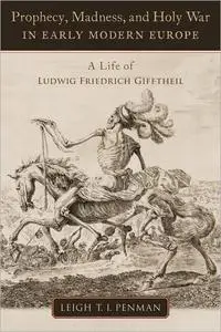 Prophecy, Madness, and Holy War in Early Modern Europe: A Life of Ludwig Friedrich Gifftheil