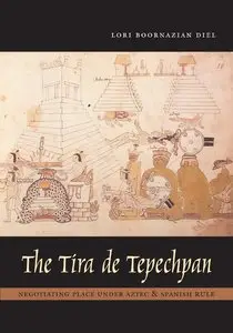 The Tira de Tepechpan: Negotiating Place under Aztec and Spanish Rule by Lori Boornazian Diel
