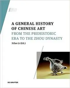 A General History of Chinese Art: From the Prehistoric Era to the Zhou Dynasty