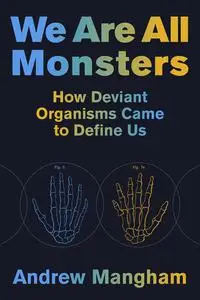 We Are All Monsters: How Deviant Organisms Came to Define Us (The MIT Press)