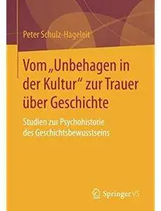 Vom „Unbehagen in der Kultur“ zur Trauer über Geschichte: Studien zur Psychohistorie des Geschichtsbewusstseins