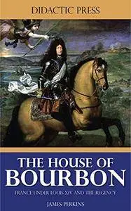 The House of Bourbon - France under Louis XIV and the Regency