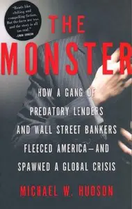 The Monster: How a Gang of Predatory Lenders and Wall Street Bankers Fleeced America--and Spawned a Global Crisis (repost)