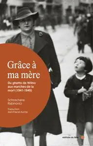 Grâce à ma mère : Du ghetto de Wilno aux marches de la mort (1941-1945) - Schoschana Rabinovici