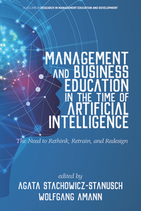 Management and Business Education in the Time of Artificial Intelligence : The Need to Rethink, Retrain, and Redesign