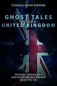 Ghost Tales of the United Kingdom: Historic Hauntings and Supernatural Stories from the UK