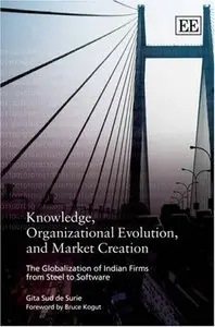 Knowledge, Organizational Evolution and Market Creation: The Globalization of Indian Firms from Steel to Software