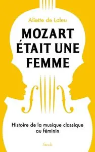 Aliette de Laleu, "Mozart était une femme : Histoire de la musique classique au féminin"