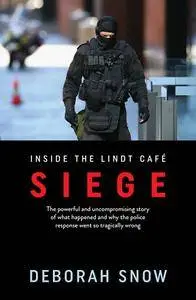 Siege: The powerful and uncompromising story of what happened inside the Lindt Cafe and why the police response went so...
