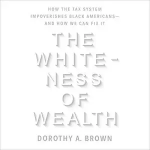 The Whiteness of Wealth: How the Tax System Impoverishes Black Americans - and How We Can Fix It [Audiobook]
