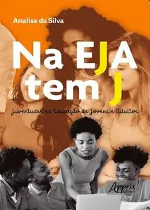 «Na EJA Tem J: Juventudes na Educação de Jovens e Adultos» by Analise de Jesus da Silva