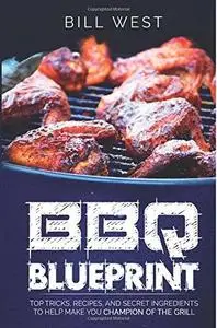 BBQ Blueprint: Top Tricks, Recipes, and Secret Ingredients to Help Make You Champion Of The Grill (repost)