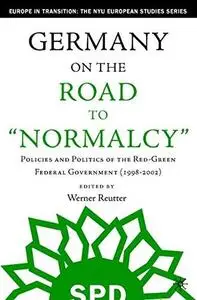 Germany on the Road to Normalcy: Policies and Politics of the Red-Green Federal Government (1998-2002)