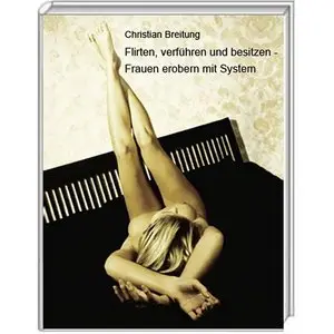 Flirten, verführen und besitzen - Frauen erobern mit System