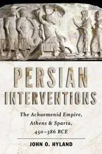 Persian Interventions : The Achaemenid Empire, Athens, and Sparta, 450-386 BCE